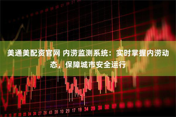 美通美配资官网 内涝监测系统：实时掌握内涝动态，保障城市安全运行