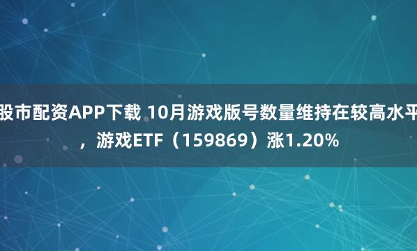 股市配资APP下载 10月游戏版号数量维持在较高水平，游戏ETF（159869）涨1.20%