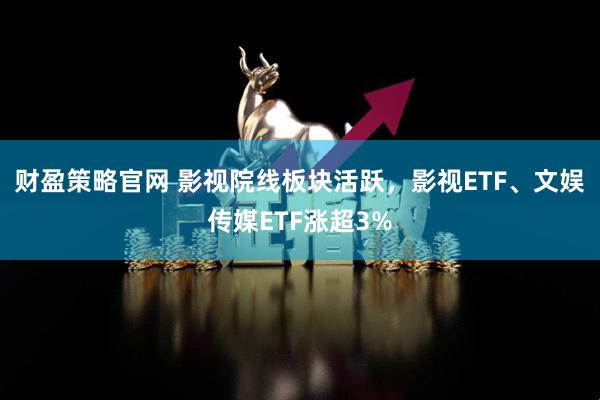财盈策略官网 影视院线板块活跃，影视ETF、文娱传媒ETF涨超3%