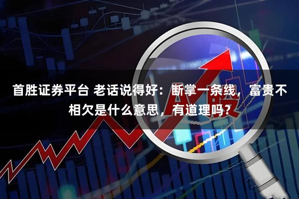 首胜证券平台 老话说得好：断掌一条线，富贵不相欠是什么意思，有道理吗？