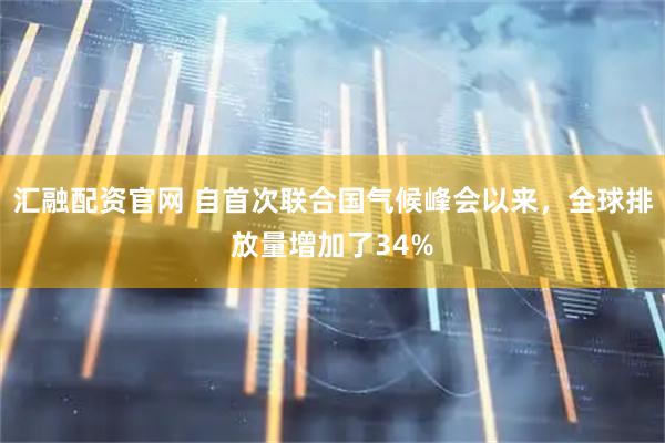 汇融配资官网 自首次联合国气候峰会以来，全球排放量增加了34%