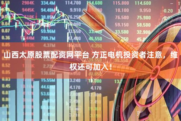 山西太原股票配资网平台 方正电机投资者注意，维权还可加入！