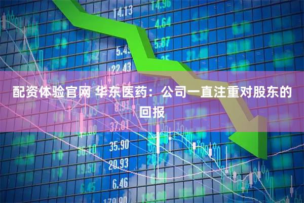 配资体验官网 华东医药：公司一直注重对股东的回报
