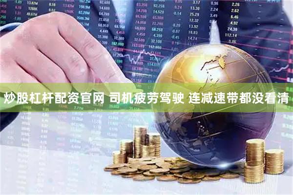 炒股杠杆配资官网 司机疲劳驾驶 连减速带都没看清