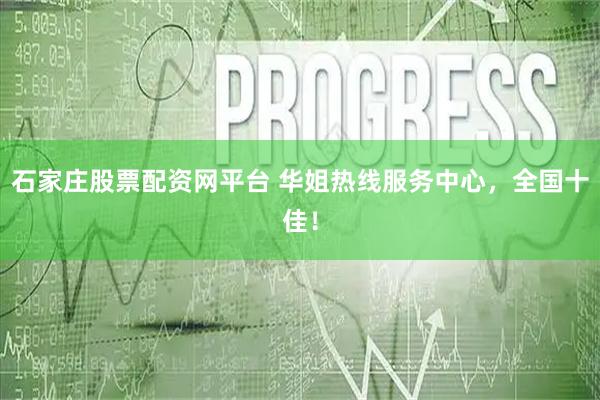 石家庄股票配资网平台 华姐热线服务中心，全国十佳！