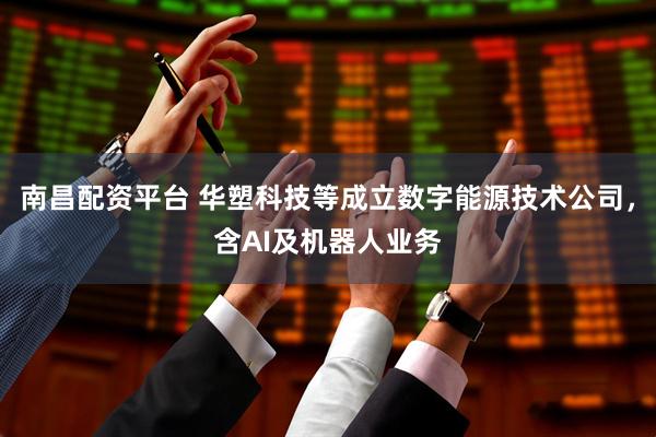 南昌配资平台 华塑科技等成立数字能源技术公司，含AI及机器人业务
