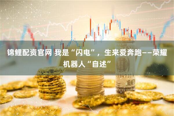 锦鲤配资官网 我是“闪电”，生来爱奔跑——荣耀机器人“自述”