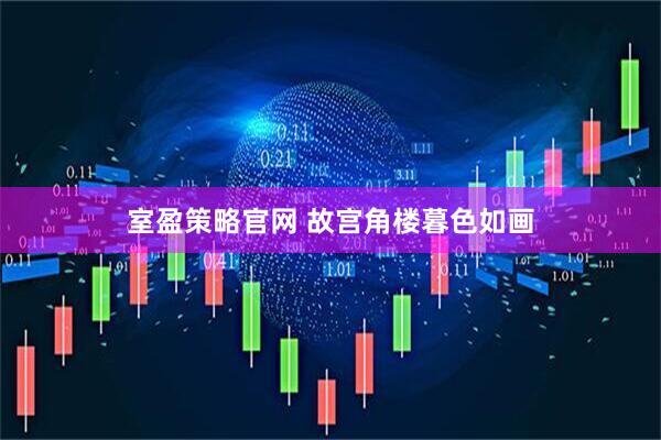 室盈策略官网 故宫角楼暮色如画