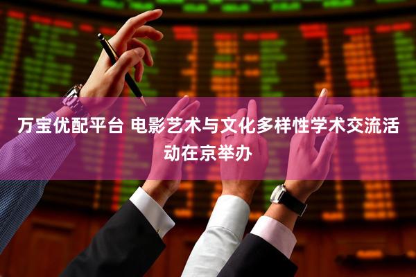 万宝优配平台 电影艺术与文化多样性学术交流活动在京举办