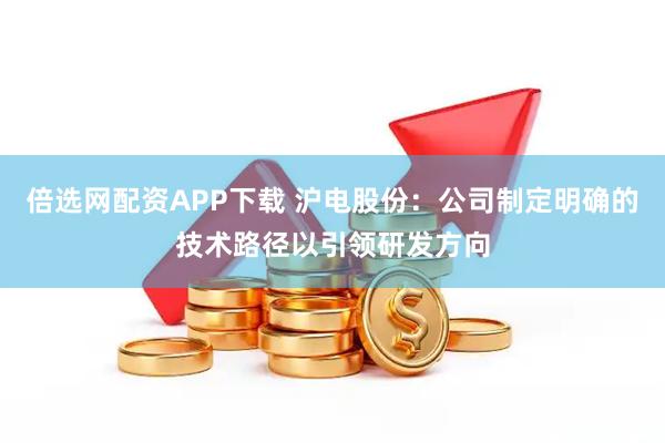 倍选网配资APP下载 沪电股份：公司制定明确的技术路径以引领研发方向